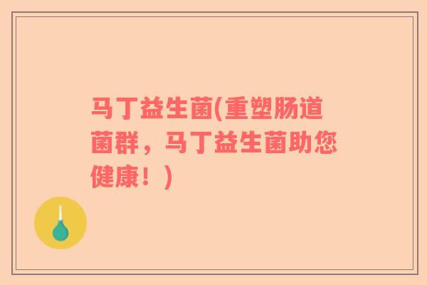 马丁益生菌(重塑肠道菌群，马丁益生菌助您健康！)