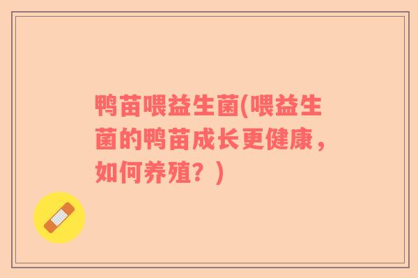 鸭苗喂益生菌(喂益生菌的鸭苗成长更健康，如何养殖？)