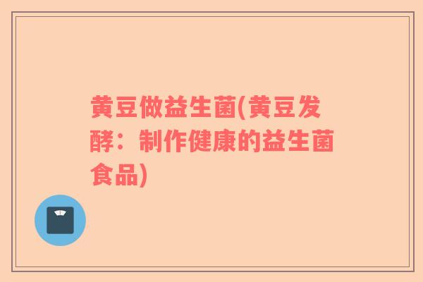 黄豆做益生菌(黄豆发酵：制作健康的益生菌食品)