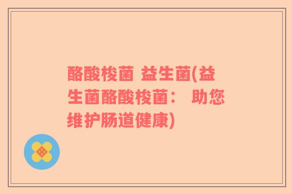 酪酸梭菌 益生菌(益生菌酪酸梭菌： 助您维护肠道健康)
