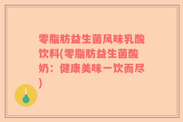 零脂肪益生菌风味乳酸饮料(零脂肪益生菌酸奶：健康美味一饮而尽)