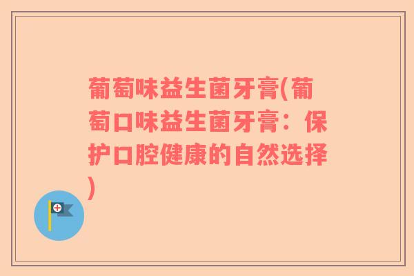 葡萄味益生菌牙膏(葡萄口味益生菌牙膏：保护口腔健康的自然选择)
