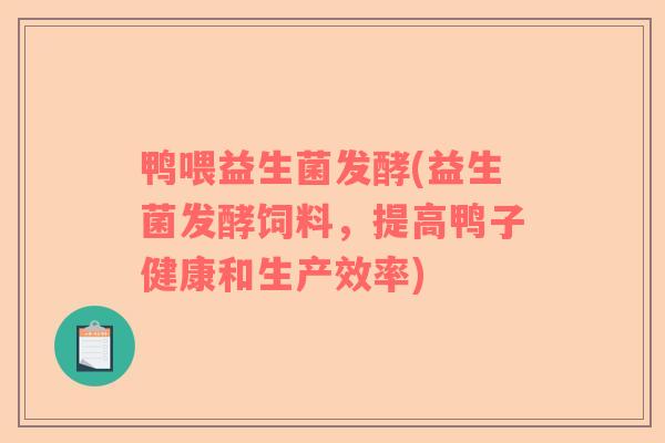 鸭喂益生菌发酵(益生菌发酵饲料，提高鸭子健康和生产效率)
