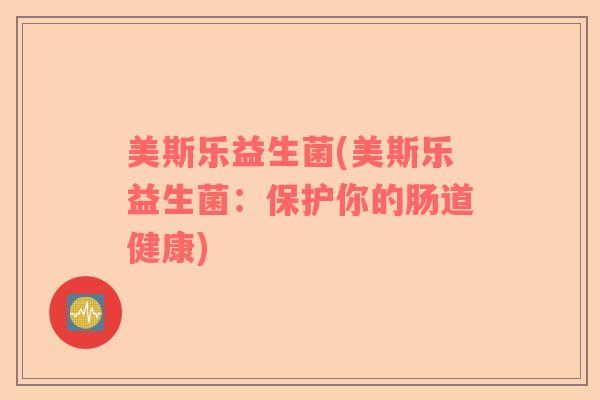 美斯乐益生菌(美斯乐益生菌：保护你的肠道健康)