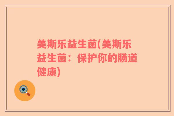 美斯乐益生菌(美斯乐益生菌：保护你的肠道健康)
