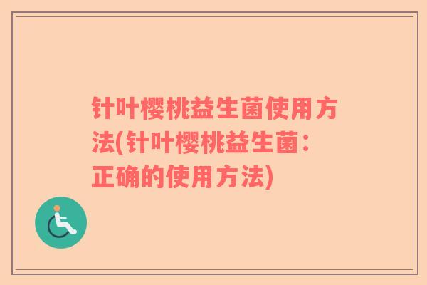 针叶樱桃益生菌使用方法(针叶樱桃益生菌：正确的使用方法)