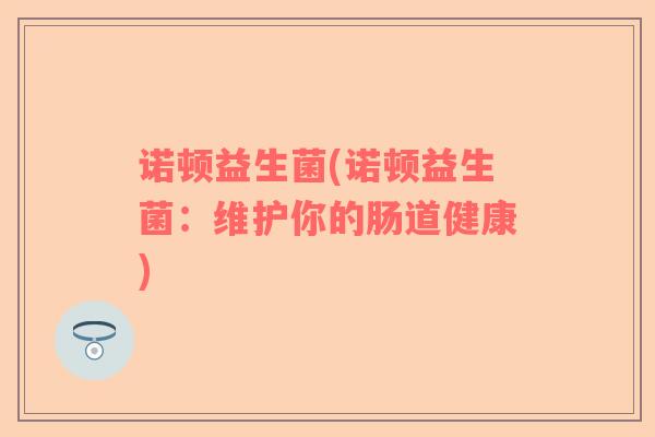 诺顿益生菌(诺顿益生菌：维护你的肠道健康)