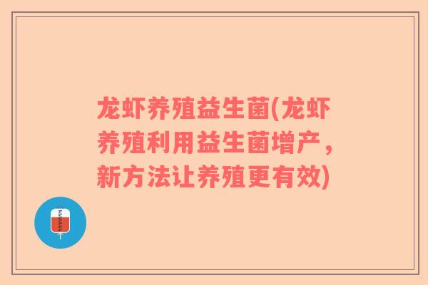 龙虾养殖益生菌(龙虾养殖利用益生菌增产,新方法让养殖更有效) 龙虾养殖益生菌(龙虾养殖利用益生菌增产,新方法让养殖更有效)