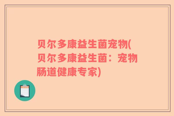 贝尔多康益生菌宠物(贝尔多康益生菌:宠物肠道健康专家) 贝尔多康益生菌宠物(贝尔多康益生菌:宠物肠道健康专家)