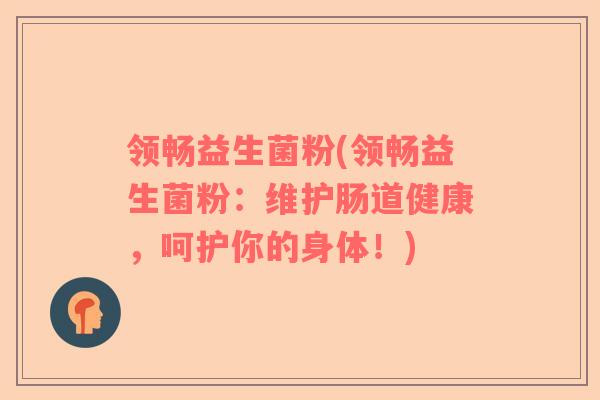 领畅益生菌粉(领畅益生菌粉:维护肠道健康,呵护你的身体!) 领畅益生菌粉(领畅益生菌粉:维护肠道健康,呵护你的身体!)