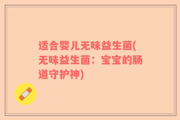 适合婴儿无味益生菌(无味益生菌：宝宝的肠道守护神)