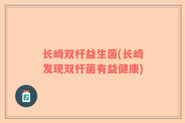 长崎双杆益生菌(长崎发现双杆菌有益健康)