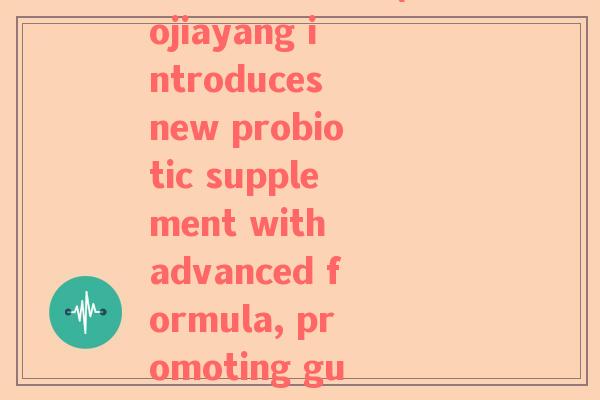 葆宝益生菌成分(Baojiayang introduces new probiotic supplement with advanced formula, promoting gut health.)