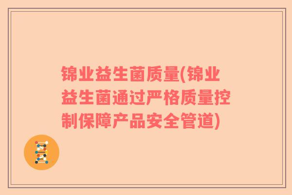 锦业益生菌质量(锦业益生菌通过严格质量控制保障产品安全管道)