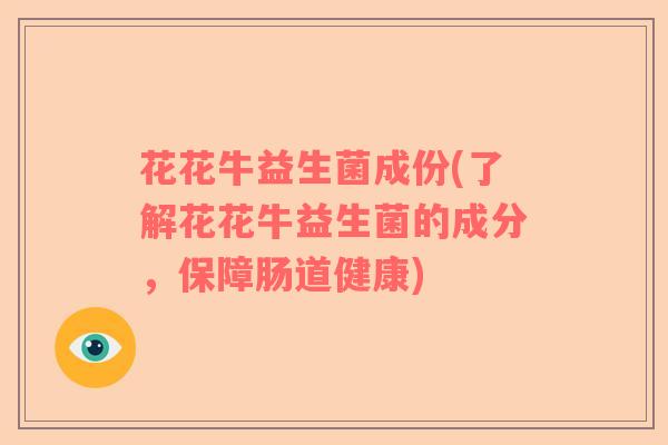 花花牛益生菌成份(了解花花牛益生菌的成分，保障肠道健康)