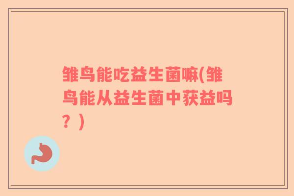 雏鸟能吃益生菌嘛(雏鸟能从益生菌中获益吗？)