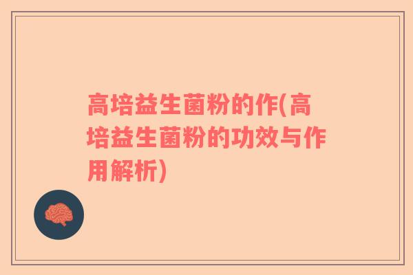 高培益生菌粉的作(高培益生菌粉的功效与作用解析)
