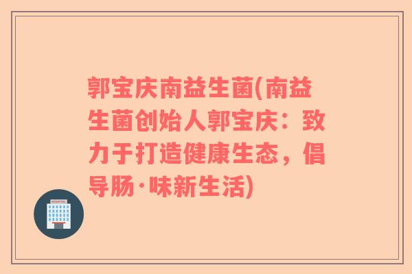 郭宝庆南益生菌(南益生菌创始人郭宝庆：致力于打造健康生态，倡导肠·味新生活)