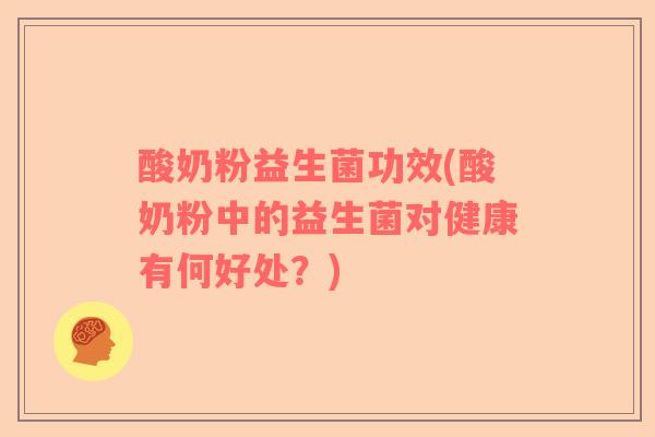 酸奶粉益生菌功效(酸奶粉中的益生菌对健康有何好处？)