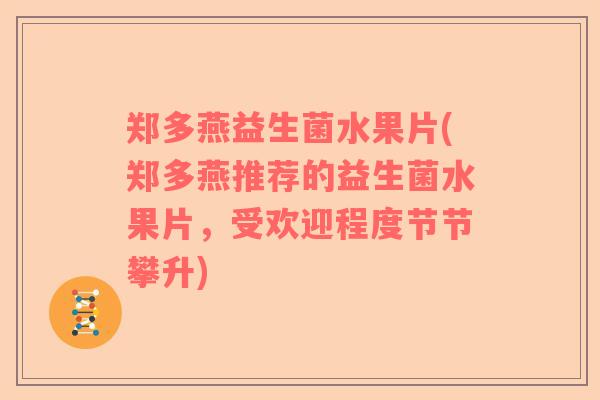 郑多燕益生菌水果片(郑多燕推荐的益生菌水果片，受欢迎程度节节攀升)