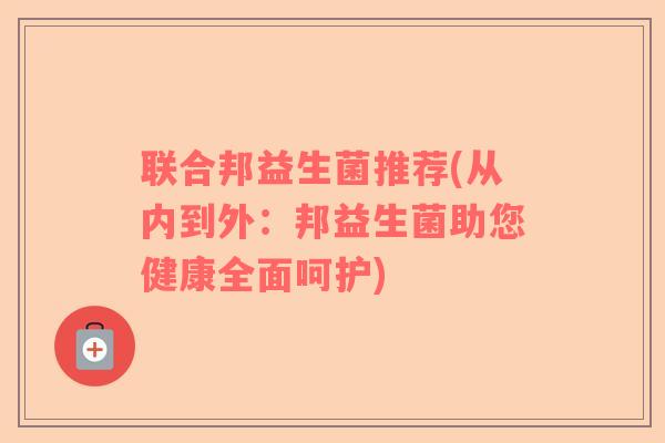 联合邦益生菌推荐(从内到外：邦益生菌助您健康全面呵护)