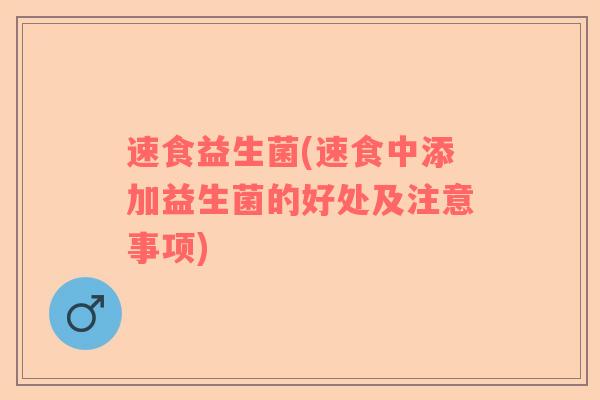 速食益生菌(速食中添加益生菌的好处及注意事项)