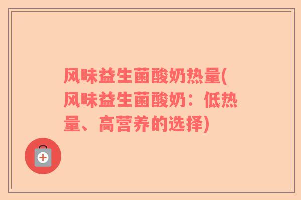 风味益生菌酸奶热量(风味益生菌酸奶：低热量、高营养的选择)