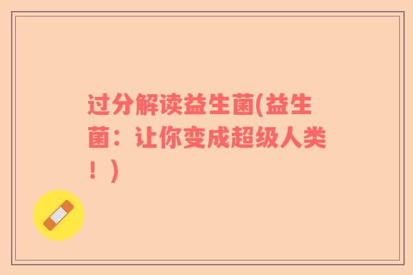 过分解读益生菌(益生菌：让你变成超级人类！)