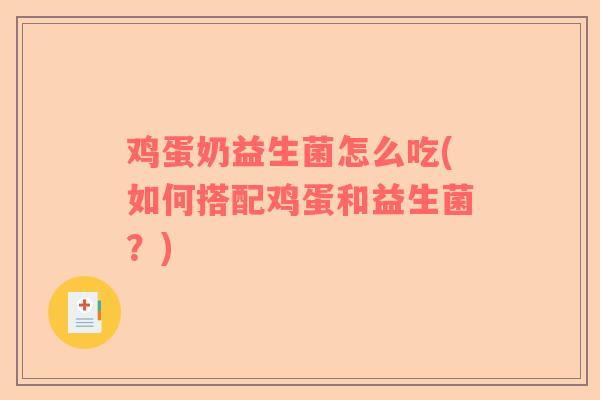 鸡蛋奶益生菌怎么吃(如何搭配鸡蛋和益生菌？)