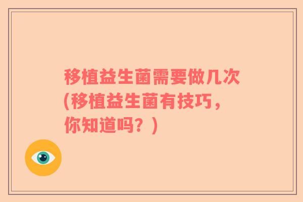 移植益生菌需要做几次(移植益生菌有技巧，你知道吗？)