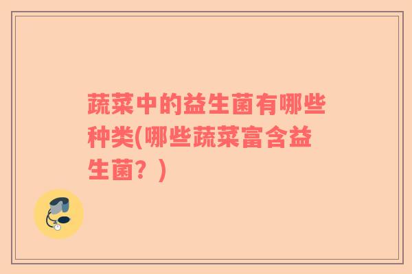 蔬菜中的益生菌有哪些种类(哪些蔬菜富含益生菌？)