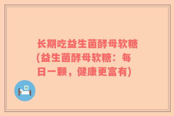 长期吃益生菌酵母软糖(益生菌酵母软糖：每日一颗，健康更富有)