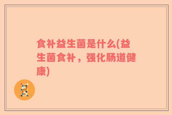 食补益生菌是什么(益生菌食补，强化肠道健康)