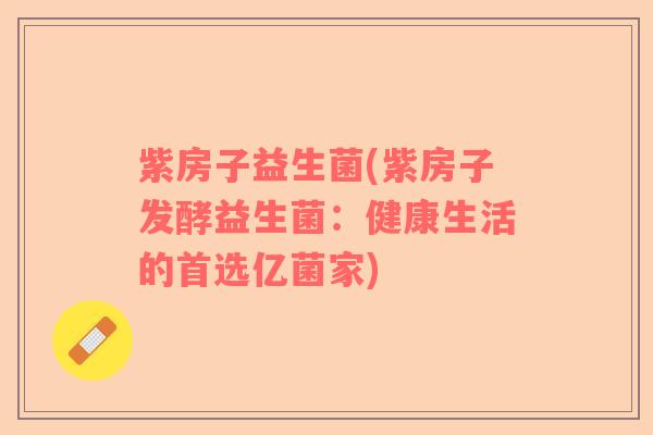 紫房子益生菌(紫房子发酵益生菌：健康生活的首选亿菌家)