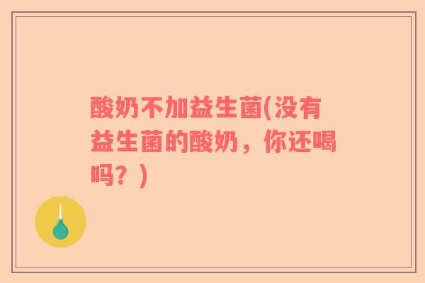 酸奶不加益生菌(没有益生菌的酸奶，你还喝吗？)