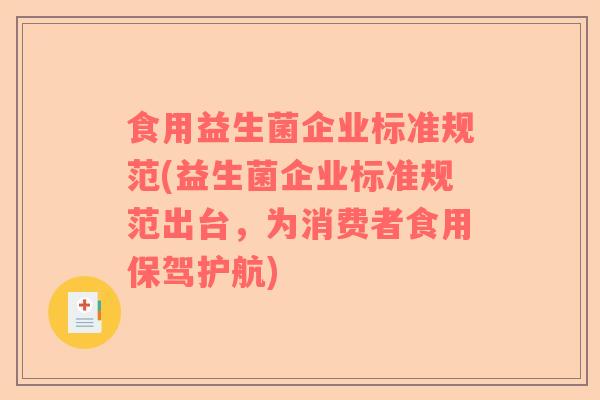 食用益生菌企业标准规范(益生菌企业标准规范出台，为消费者食用保驾护航)