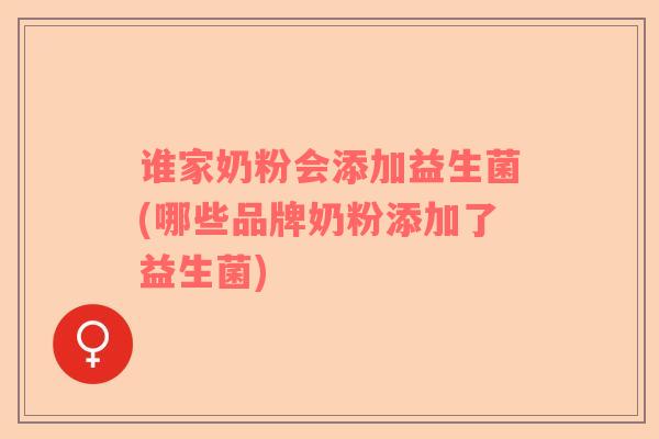 谁家奶粉会添加益生菌(哪些品牌奶粉添加了益生菌) 谁家奶粉会添加益生菌(哪些品牌奶粉添加了益生菌)