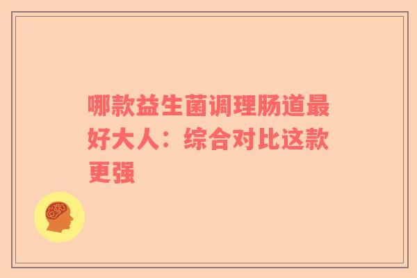 哪款益生菌调理肠道最好大人：综合对比这款更强
