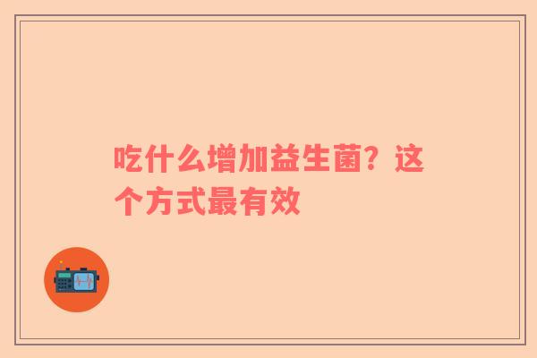 吃什么增加益生菌？这个方式最有效