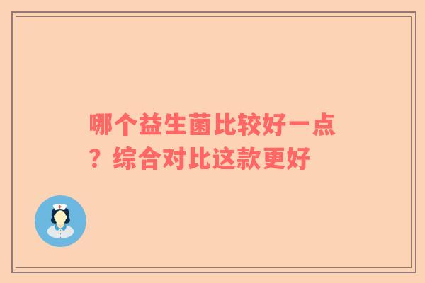 哪个益生菌比较好一点？综合对比这款更好