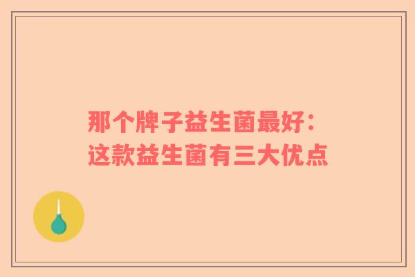 那个牌子益生菌最好：这款益生菌有三大优点