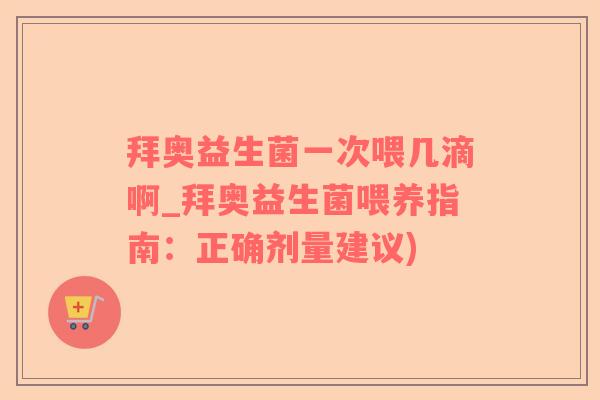 拜奥益生菌一次喂几滴啊_拜奥益生菌喂养指南:正确剂量建议) 拜奥益生菌一次喂几滴啊_拜奥益生菌喂养指南:正确剂量建议)