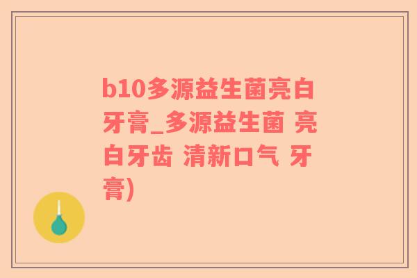 b10多源益生菌亮白牙膏_多源益生菌 亮白牙齿 清新口气 牙膏)