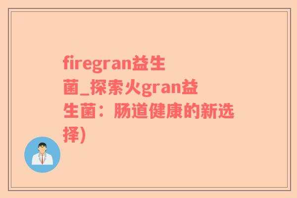 firegran益生菌_探索火gran益生菌：肠道健康的新选择)