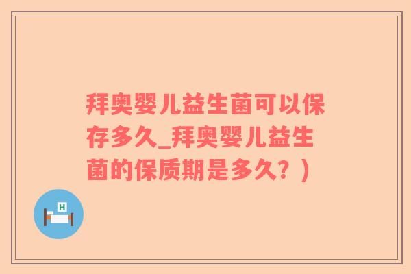 拜奥婴儿益生菌可以保存多久_拜奥婴儿益生菌的保质期是多久？)