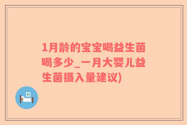 1月龄的宝宝喝益生菌喝多少_一月大婴儿益生菌摄入量建议)