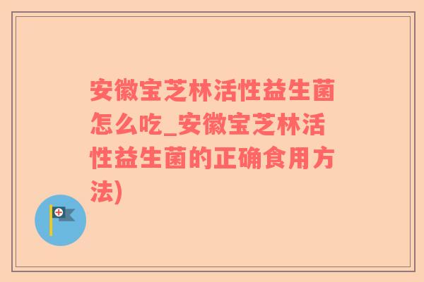 安徽宝芝林活性益生菌怎么吃_安徽宝芝林活性益生菌的正确食用方法)