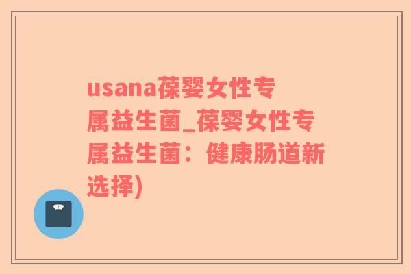usana葆婴女性专属益生菌_葆婴女性专属益生菌：健康肠道新选择)