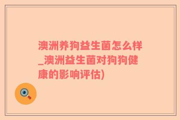 澳洲养狗益生菌怎么样_澳洲益生菌对狗狗健康的影响评估)