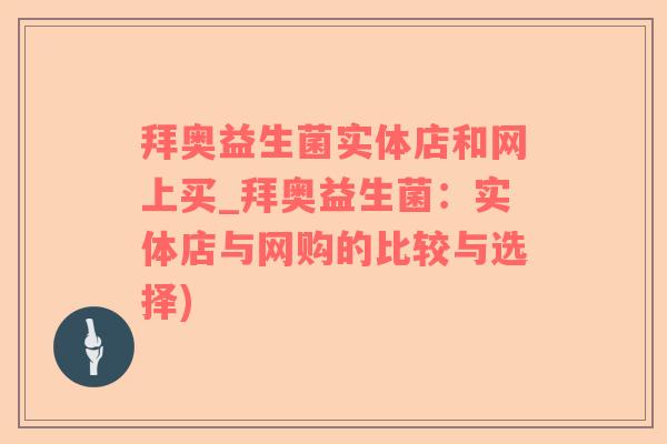 拜奥益生菌实体店和网上买_拜奥益生菌：实体店与网购的比较与选择)